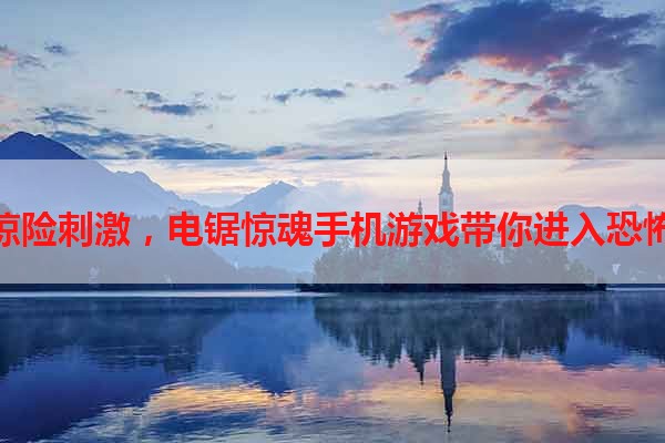 体验惊险刺激，电锯惊魂手机游戏带你进入恐怖世界