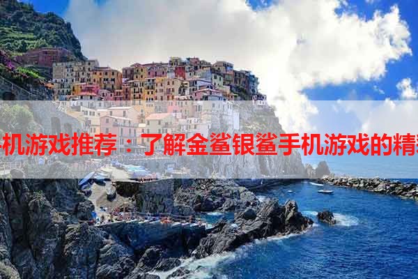 热门手机游戏推荐：了解金鲨银鲨手机游戏的精彩内容