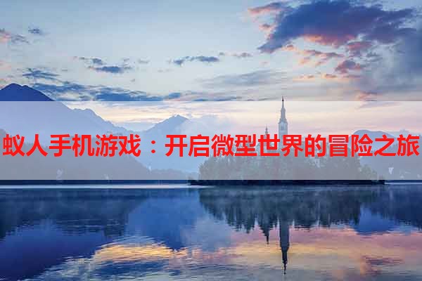蚁人手机游戏：开启微型世界的冒险之旅
