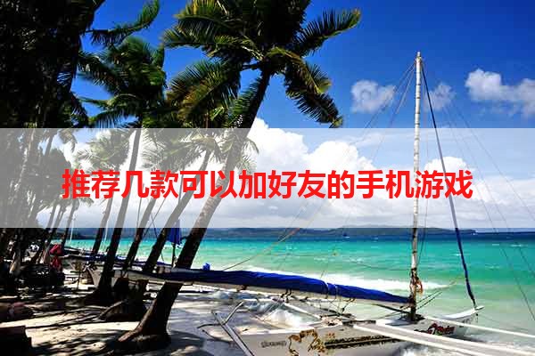 推荐几款可以加好友的手机游戏