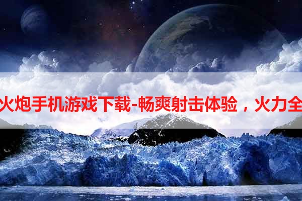 重火炮手机游戏下载-畅爽射击体验，火力全开