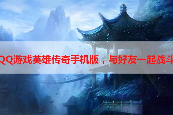 玩转QQ游戏英雄传奇手机版，与好友一起战斗吧！