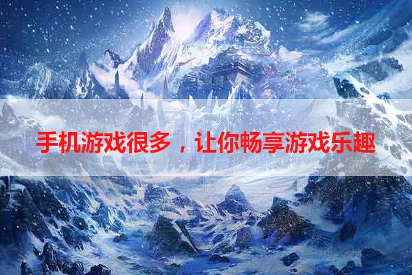 手机游戏很多，让你畅享游戏乐趣