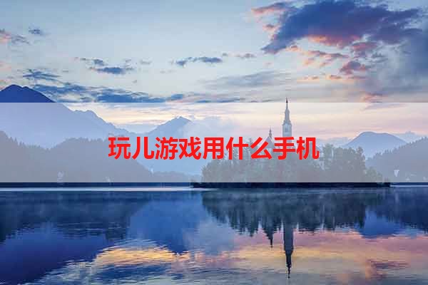 玩儿游戏用什么手机