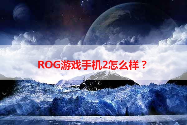 ROG游戏手机2怎么样？