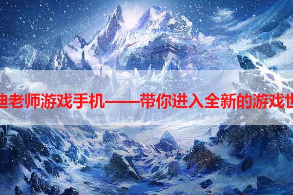 巴迪老师游戏手机——带你进入全新的游戏世界