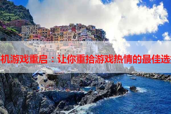 手机游戏重启：让你重拾游戏热情的最佳选择