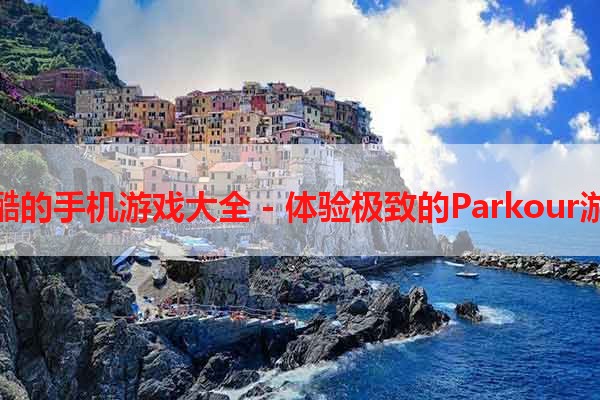 跑酷的手机游戏大全 - 体验极致的Parkour游戏