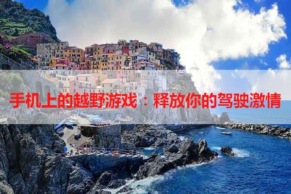 手机上的越野游戏：释放你的驾驶激情