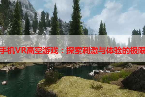 手机VR高空游戏：探索刺激与体验的极限