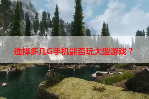 选择多几G手机能否玩大型游戏？