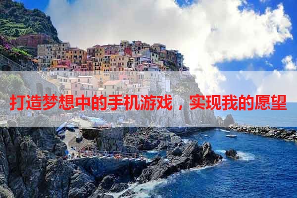打造梦想中的手机游戏，实现我的愿望