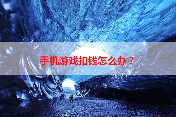 手机游戏扣钱怎么办？