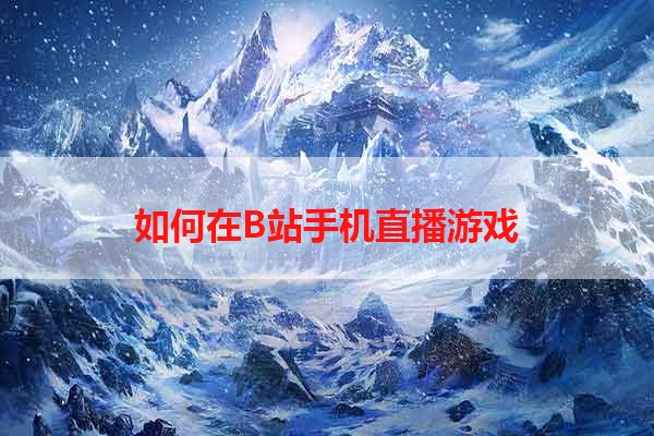 如何在B站手机直播游戏
