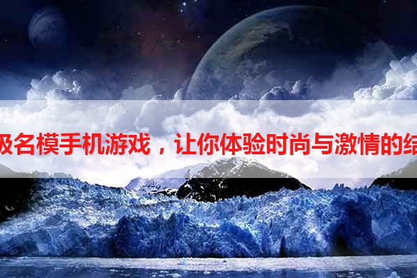 超级名模手机游戏，让你体验时尚与激情的结合