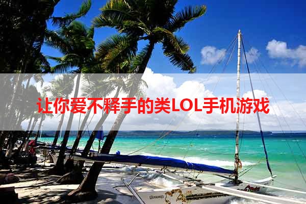 让你爱不释手的类LOL手机游戏