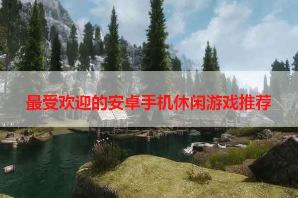 最受欢迎的安卓手机休闲游戏推荐