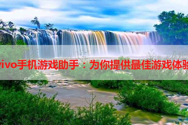 vivo手机游戏助手：为你提供最佳游戏体验