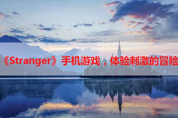 畅玩《Stranger》手机游戏，体验刺激的冒险之旅