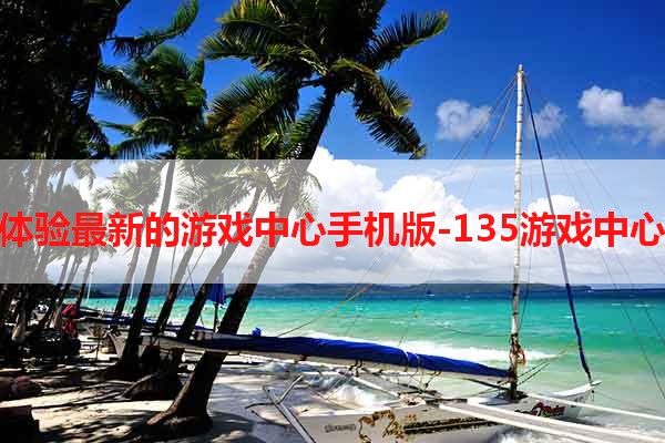 体验最新的游戏中心手机版-135游戏中心