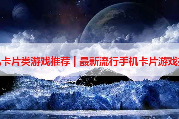 手机卡片类游戏推荐 | 最新流行手机卡片游戏推荐