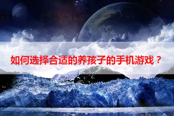 如何选择合适的养孩子的手机游戏？
