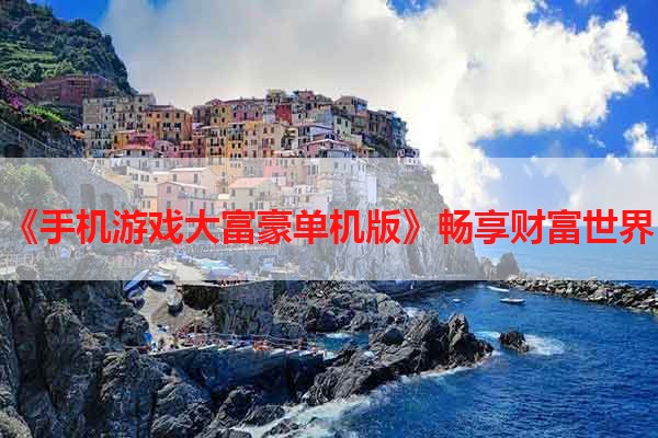 《手机游戏大富豪单机版》畅享财富世界