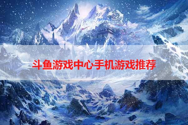 斗鱼游戏中心手机游戏推荐