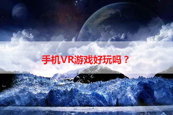 手机VR游戏好玩吗？