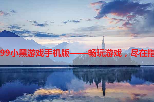 4399小黑游戏手机版——畅玩游戏，尽在指尖