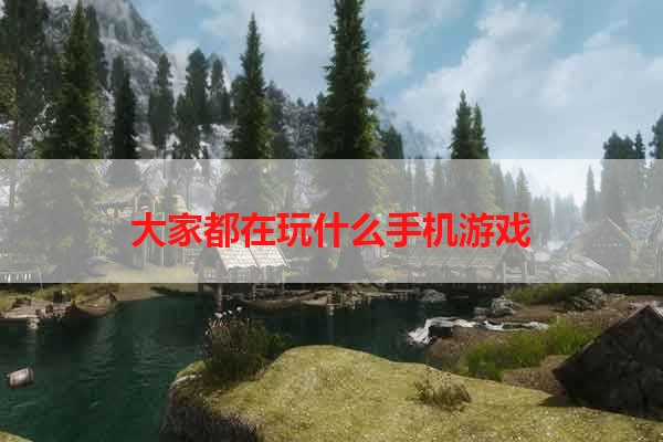 大家都在玩什么手机游戏