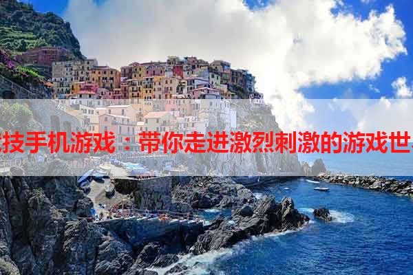 竞技手机游戏：带你走进激烈刺激的游戏世界