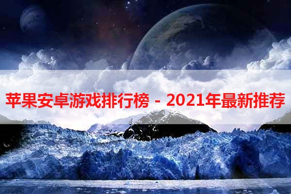 苹果安卓游戏排行榜 - 2021年最新推荐