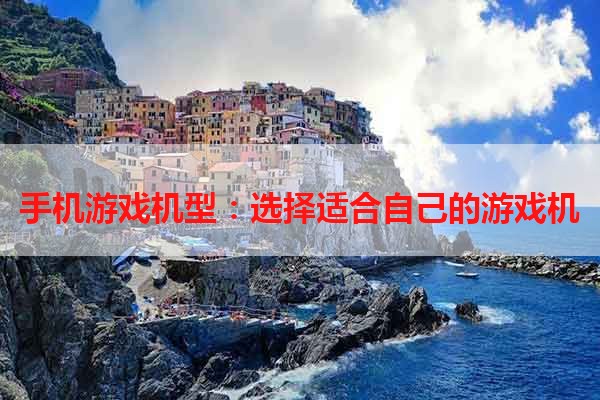 手机游戏机型：选择适合自己的游戏机
