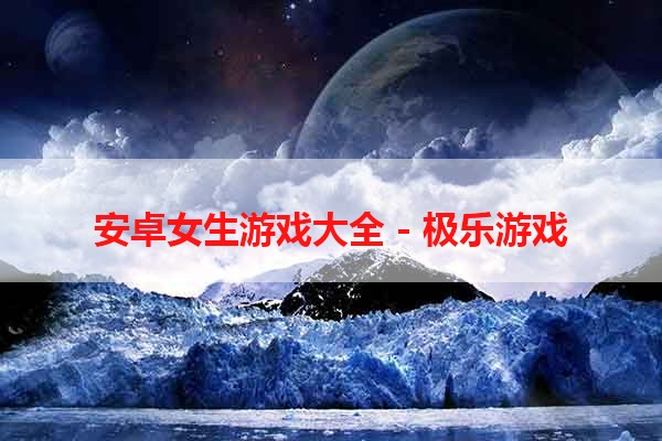 安卓女生游戏大全 - 极乐游戏