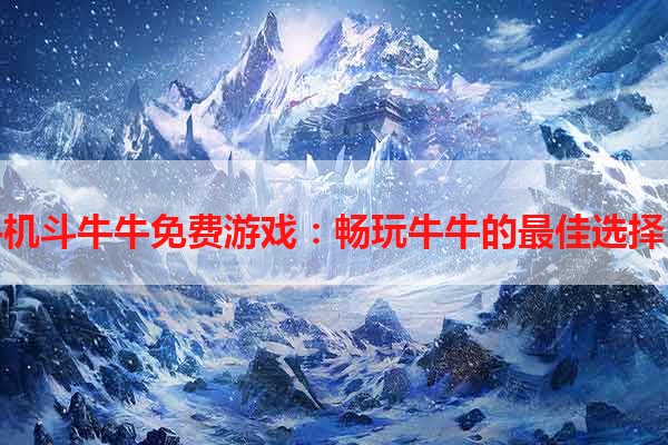 手机斗牛牛免费游戏：畅玩牛牛的最佳选择！