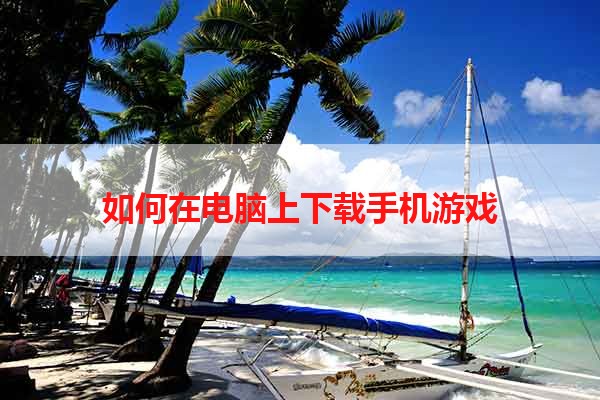如何在电脑上下载手机游戏