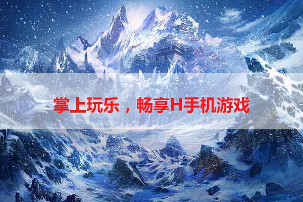 掌上玩乐，畅享H手机游戏