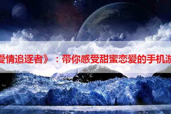 《爱情追逐者》：带你感受甜蜜恋爱的手机游戏
