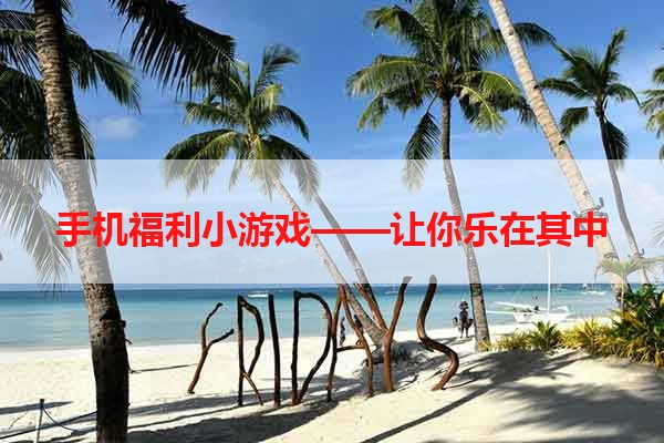 手机福利小游戏——让你乐在其中