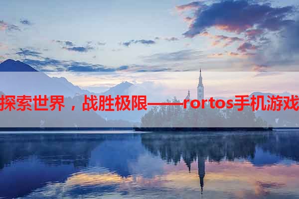 探索世界，战胜极限——rortos手机游戏