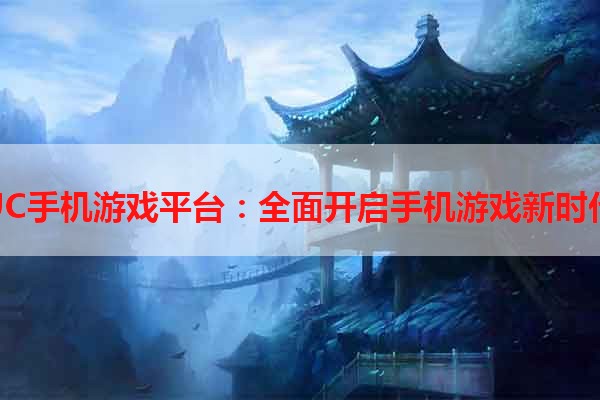 UC手机游戏平台：全面开启手机游戏新时代