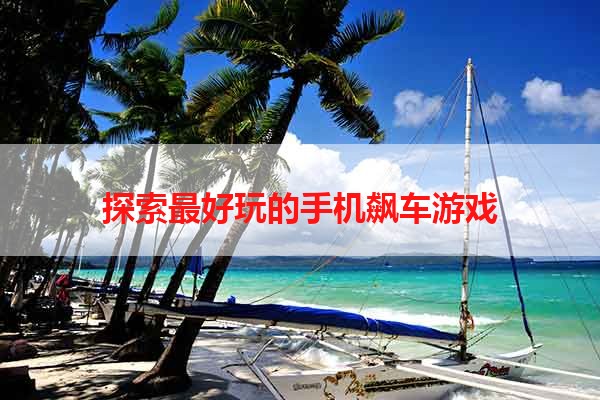 探索最好玩的手机飙车游戏