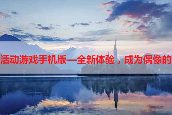偶像活动游戏手机版—全新体验，成为偶像的舞台